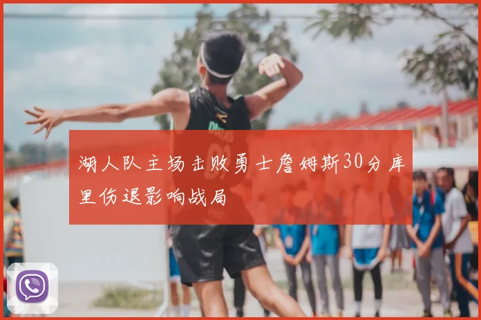 湖人队主场击败勇士詹姆斯30分库里伤退影响战局