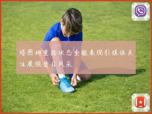 塔图姆重拾状态全能表现引媒体关注展现昔日风采