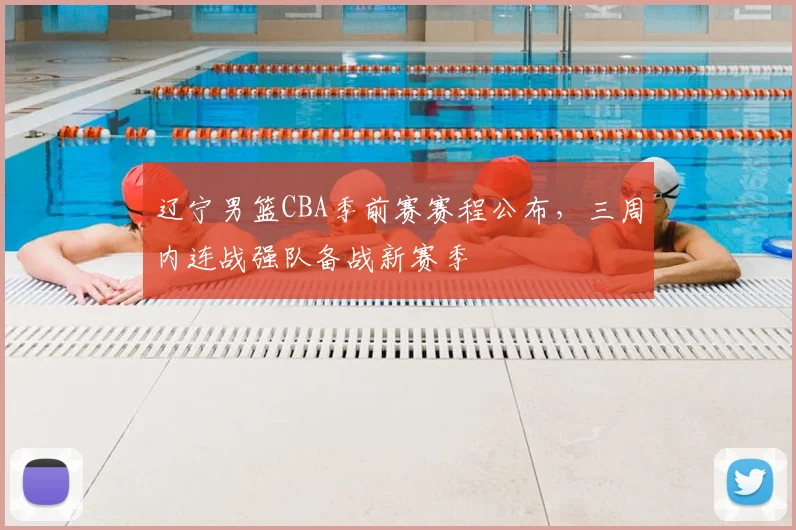 辽宁男篮CBA季前赛赛程公布,三周内连战强队备战新赛季