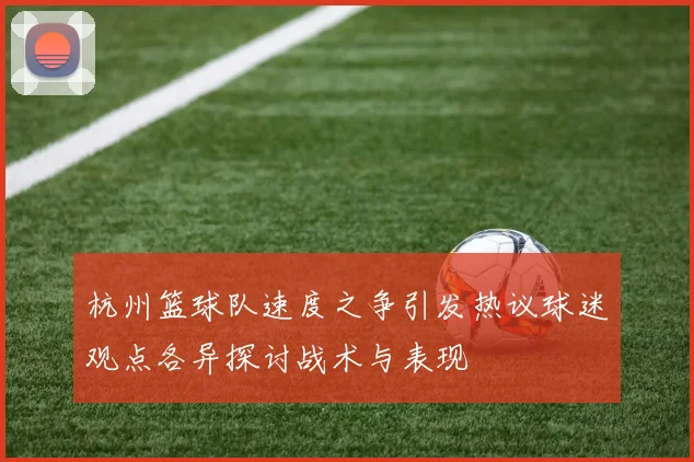 杭州篮球队速度之争引发热议球迷观点各异探讨战术与表现
