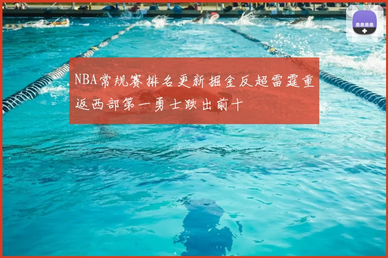 NBA常规赛排名更新掘金反超雷霆重返西部第一勇士跌出前十