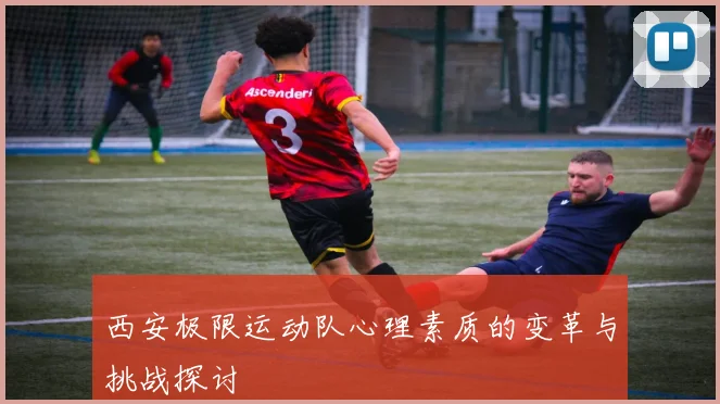 西安极限运动队心理素质的变革与挑战探讨