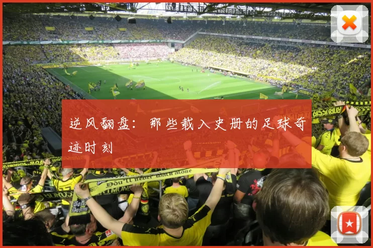 逆风翻盘：那些载入史册的足球奇迹时刻