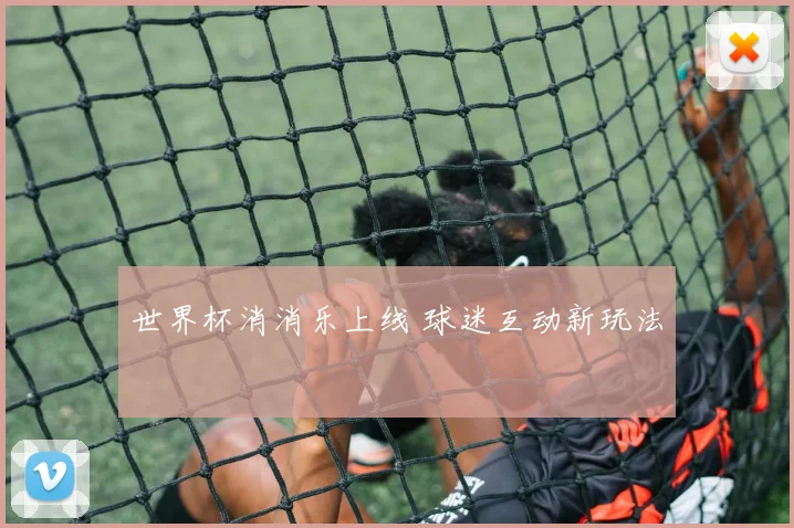 世界杯消消乐上线 球迷互动新玩法