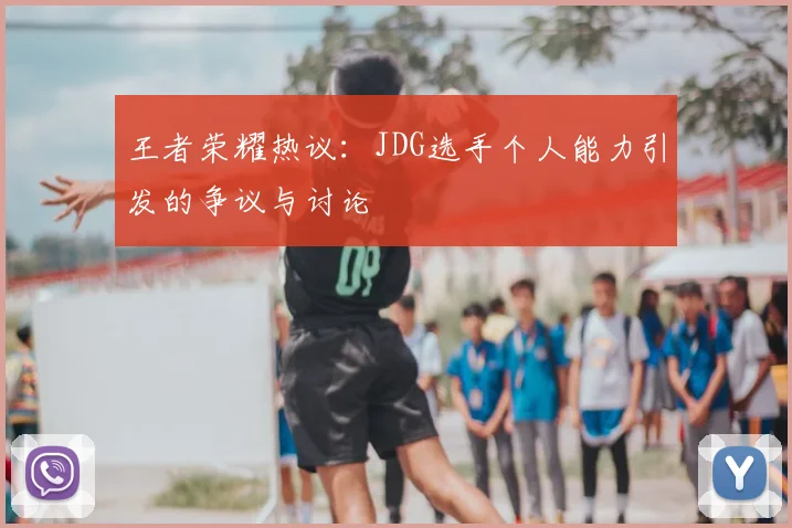 王者荣耀热议：JDG选手个人能力引发的争议与讨论