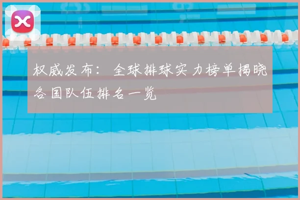 权威发布:全球排球实力榜单揭晓各国队伍排名一览
