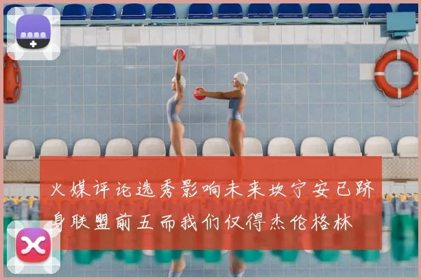 火媒评论选秀影响未来坎宁安已跻身联盟前五而我们仅得杰伦格林