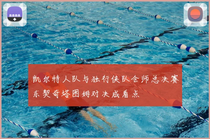凯尔特人队与独行侠队会师总决赛东契奇塔图姆对决成看点