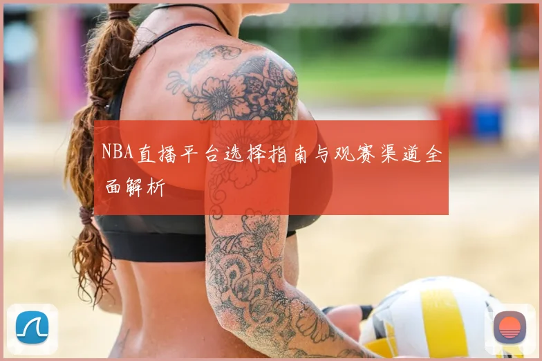 NBA直播平台选择指南与观赛渠道全面解析
