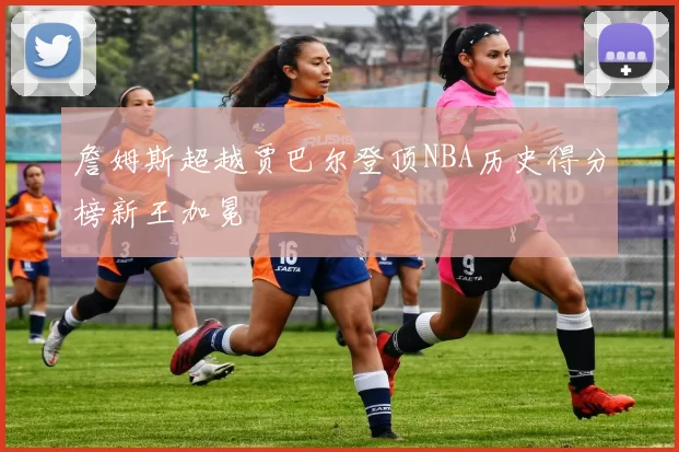 詹姆斯超越贾巴尔登顶NBA历史得分榜新王加冕