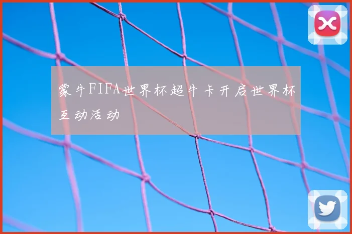 蒙牛FIFA世界杯超牛卡开启世界杯互动活动