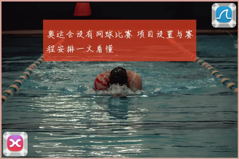 奥运会设有网球比赛 项目设置与赛程安排一文看懂
