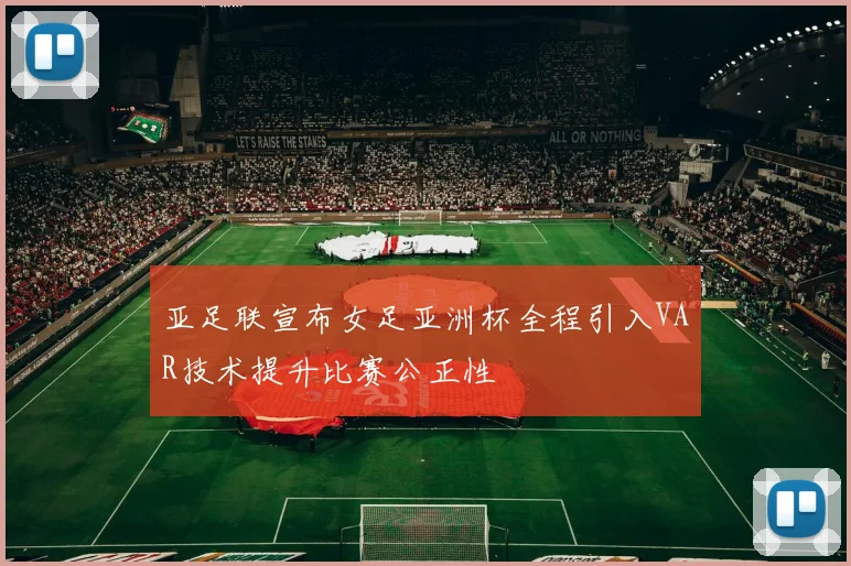 亚足联宣布女足亚洲杯全程引入VAR技术提升比赛公正性