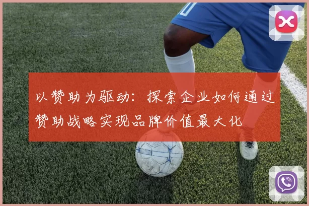 以赞助为驱动：探索企业如何通过赞助战略实现品牌价值最大化