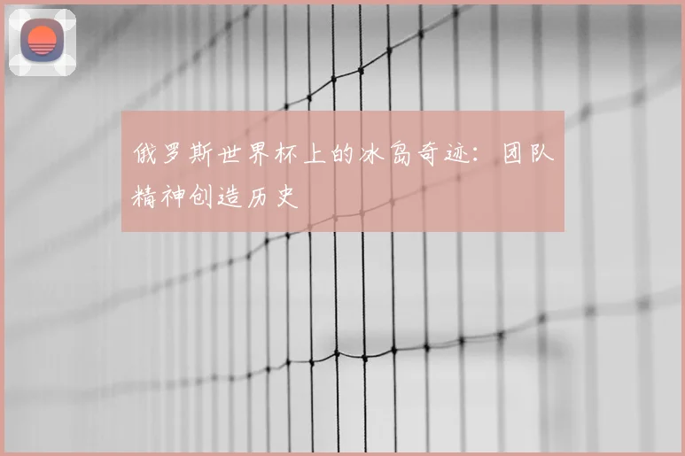 俄罗斯世界杯上的冰岛奇迹:团队精神创造历史