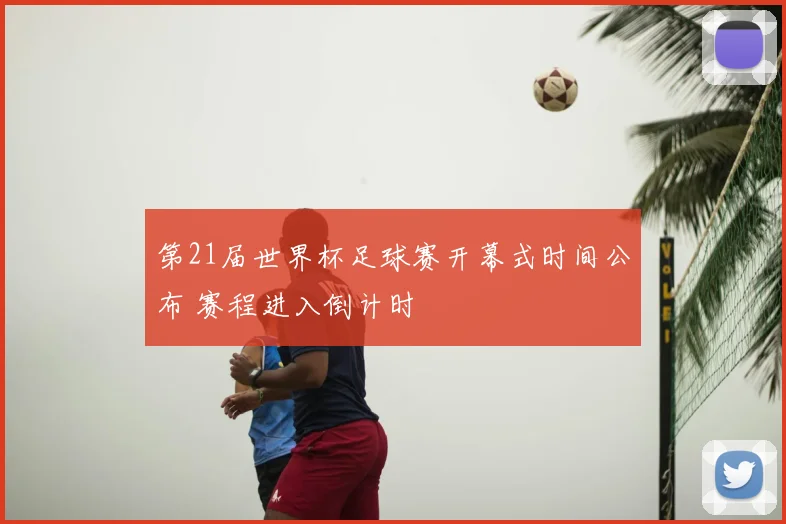 第21届世界杯足球赛开幕式时间公布 赛程进入倒计时