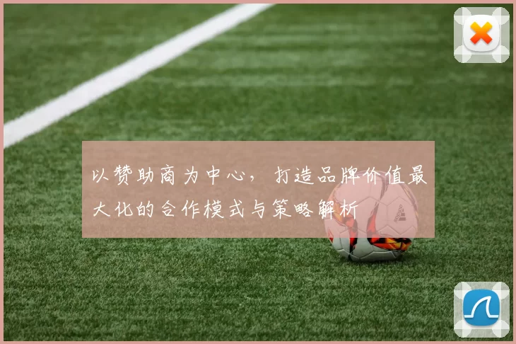 以赞助商为中心，打造品牌价值最大化的合作模式与策略解析