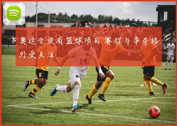 奥运会设有篮球项目 赛程与争夺格外受关注