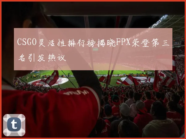 CSGO灵活性排行榜揭晓FPX荣登第三名引发热议