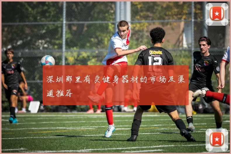 深圳那里有卖健身器材的市场及渠道推荐