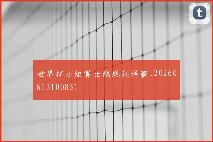 世界杯小组赛出线规则详解_20260613100851