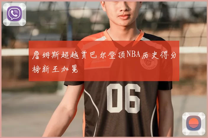 詹姆斯超越贾巴尔登顶NBA历史得分榜新王加冕