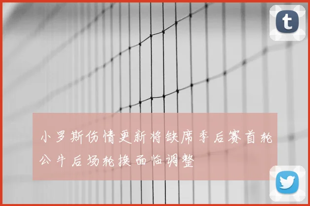 小罗斯伤情更新将缺席季后赛首轮公牛后场轮换面临调整