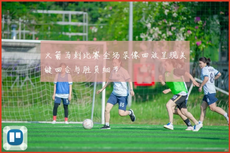 火箭马刺比赛全场录像回放呈现关键回合与胜负细节
