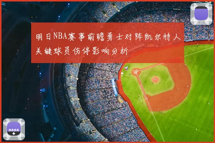 明日NBA赛事前瞻勇士对阵凯尔特人关键球员伤停影响分析
