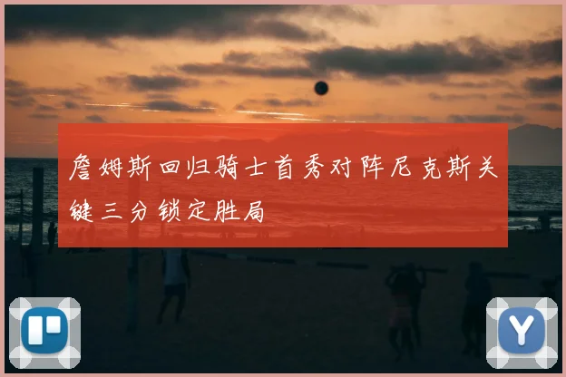 詹姆斯回归骑士首秀对阵尼克斯关键三分锁定胜局