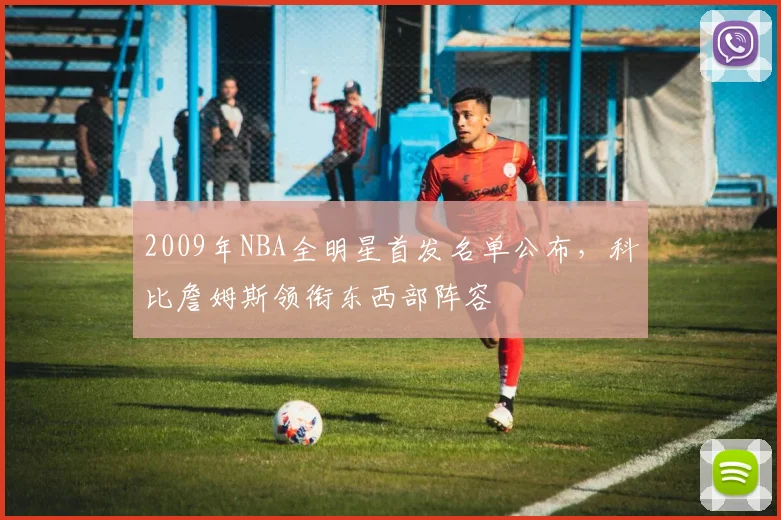 2009年NBA全明星首发名单公布，科比詹姆斯领衔东西部阵容