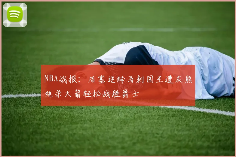 NBA战报：活塞逆转马刺国王遭灰熊绝杀火箭轻松战胜爵士