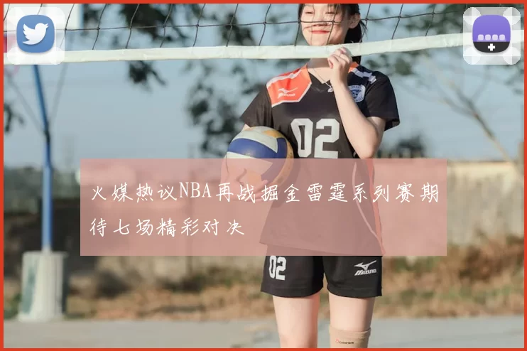 火媒热议NBA再战掘金雷霆系列赛期待七场精彩对决
