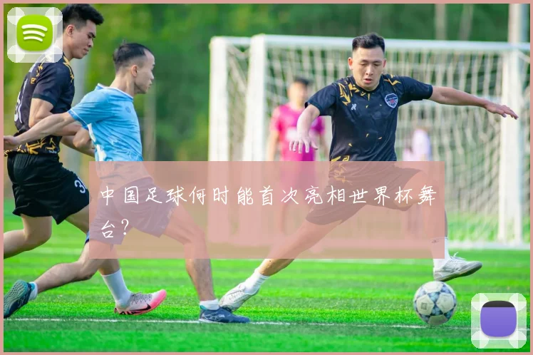 中国足球何时能首次亮相世界杯舞台？