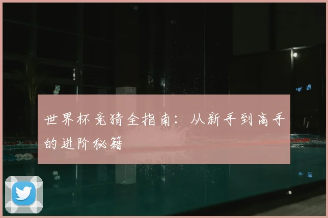 世界杯竞猜全指南:从新手到高手的进阶秘籍