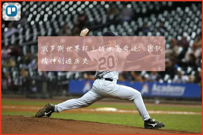 俄罗斯世界杯上的冰岛奇迹:团队精神创造历史