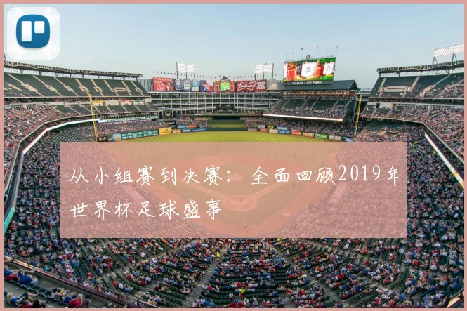 从小组赛到决赛:全面回顾2019年世界杯足球盛事
