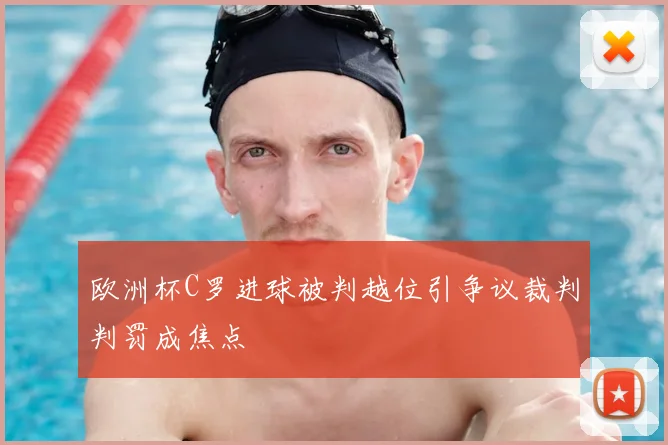 欧洲杯C罗进球被判越位引争议裁判判罚成焦点