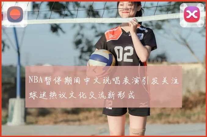 NBA暂停期间中文说唱表演引发关注球迷热议文化交流新形式