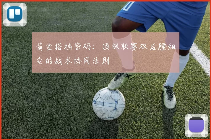 黄金搭档密码：顶级联赛双后腰组合的战术协同法则
