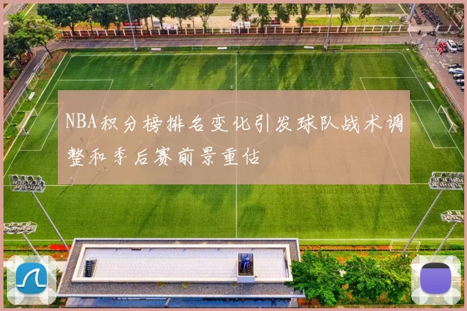NBA积分榜排名变化引发球队战术调整和季后赛前景重估
