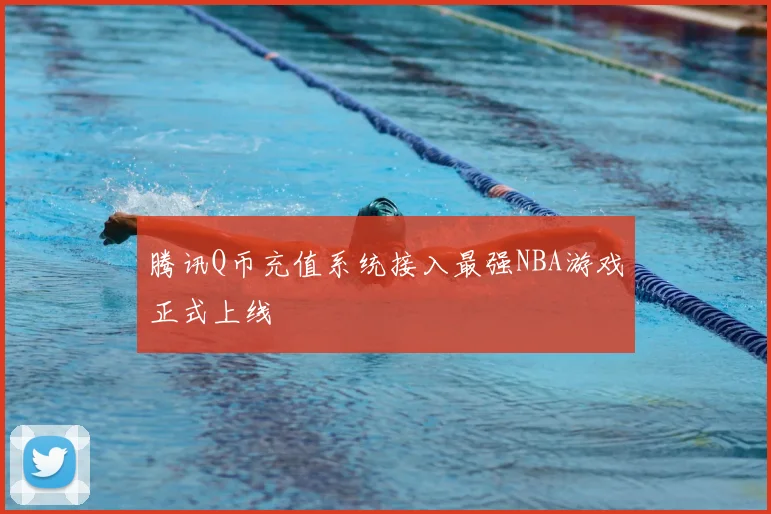 腾讯Q币充值系统接入最强NBA游戏正式上线