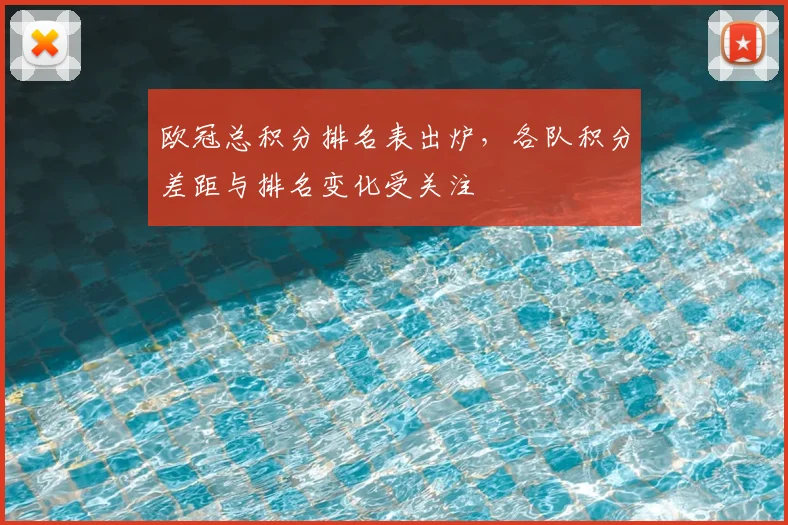 欧冠总积分排名表出炉，各队积分差距与排名变化受关注