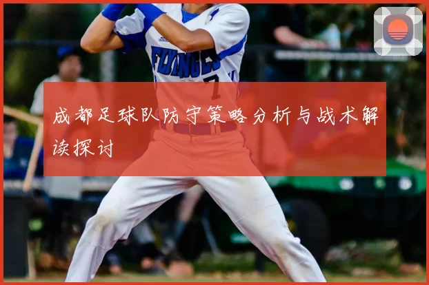 成都足球队防守策略分析与战术解读探讨