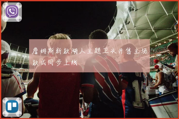 詹姆斯新款湖人主题卫衣开售主场款式同步上线