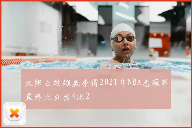 太阳击败雄鹿夺得2021年NBA总冠军最终比分为4比2