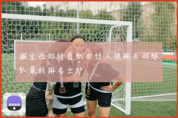 掘金西部榜首凯尔特人领跑东部球队最新排名出炉