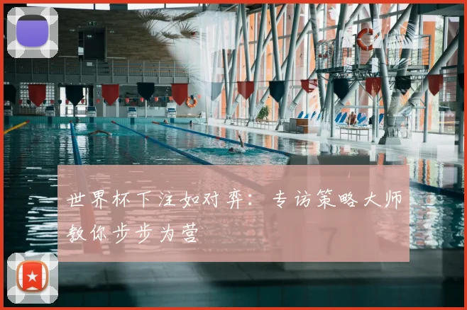 世界杯下注如对弈:专访策略大师教你步步为营
