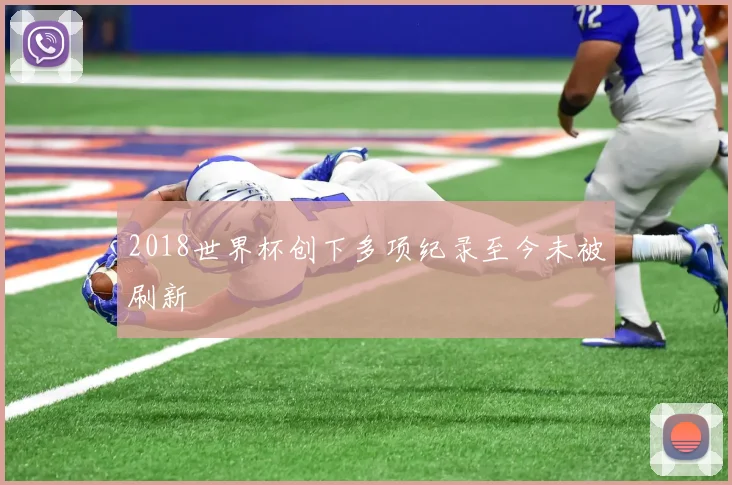 2018世界杯创下多项纪录至今未被刷新