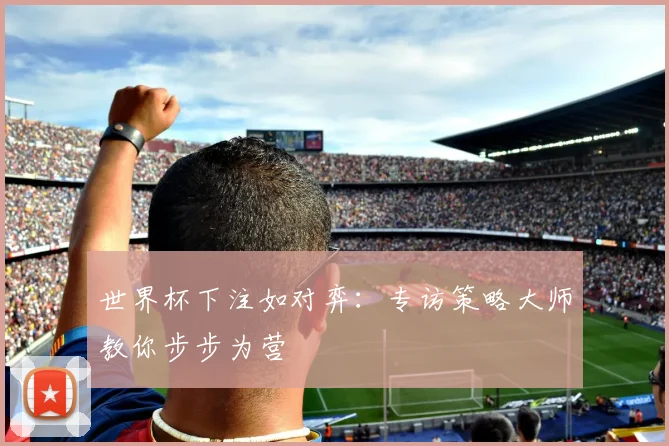 世界杯下注如对弈：专访策略大师教你步步为营